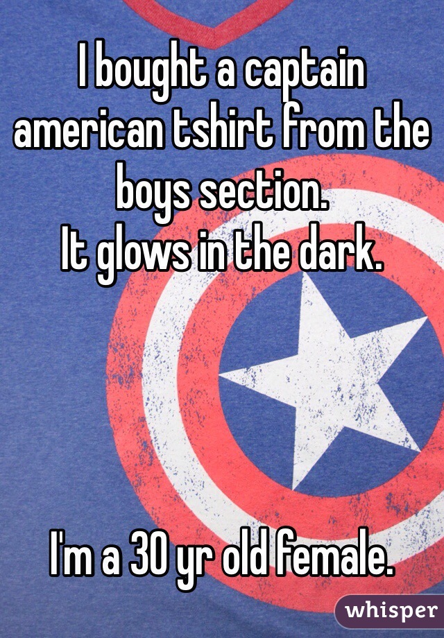 I bought a captain american tshirt from the boys section.
It glows in the dark.




I'm a 30 yr old female.