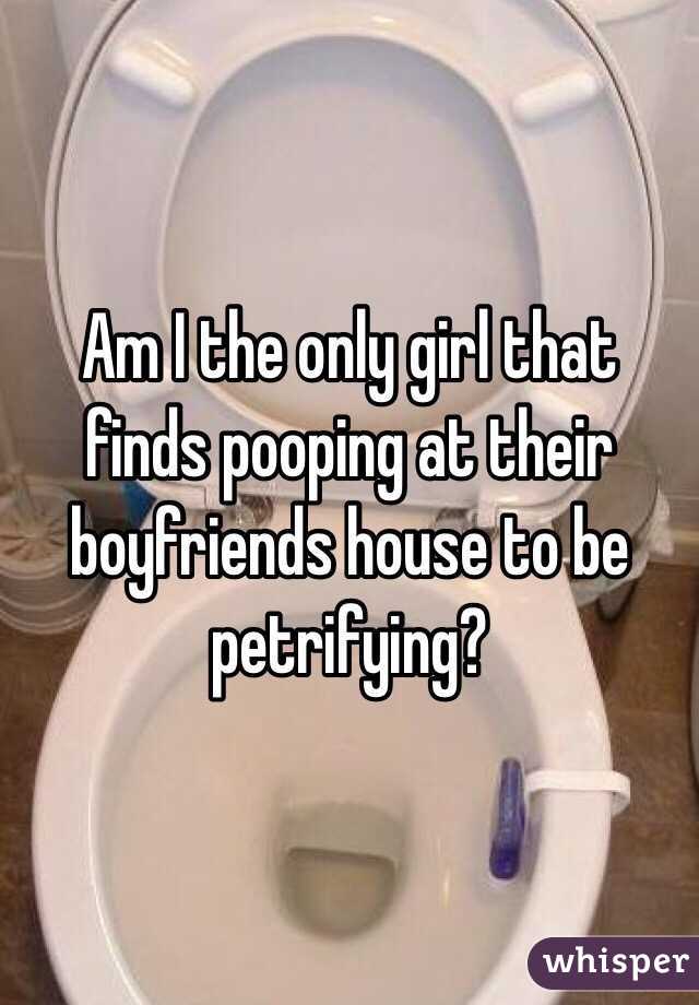 Am I the only girl that finds pooping at their boyfriends house to be petrifying? 