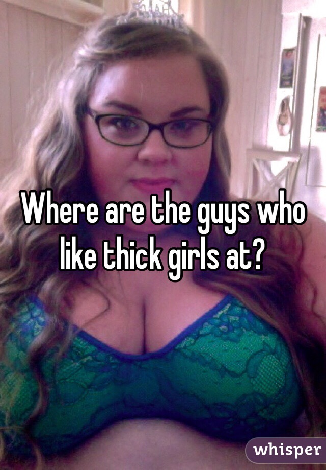 Where are the guys who like thick girls at?