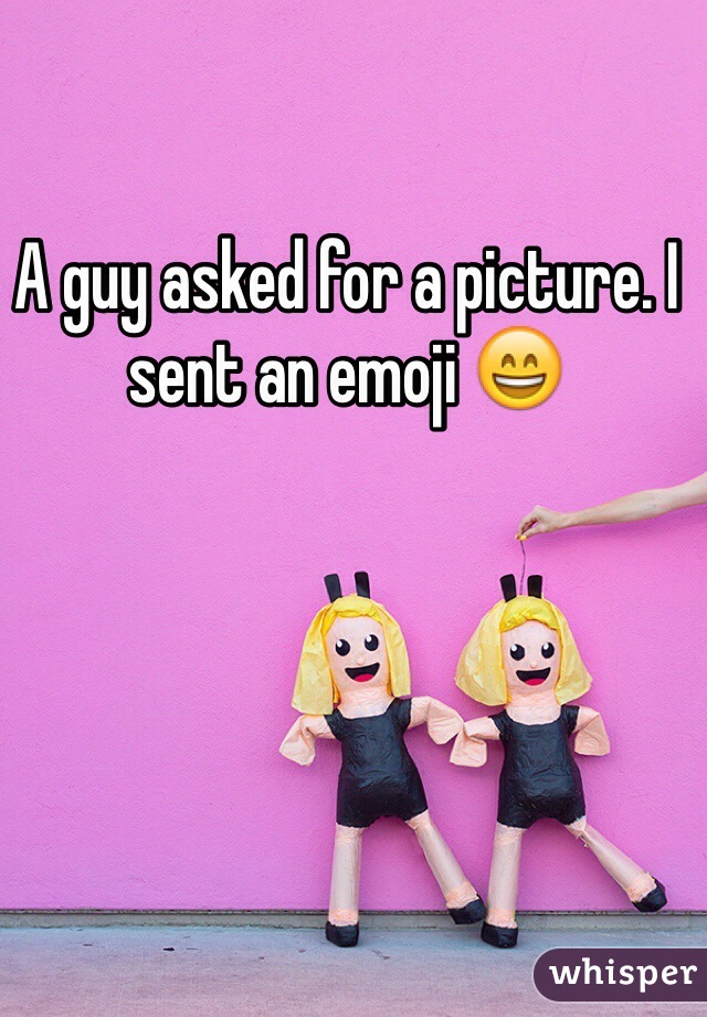 A guy asked for a picture. I sent an emoji 😄