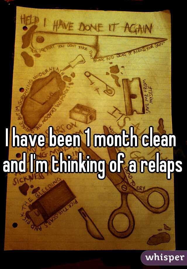 I have been 1 month clean and I'm thinking of a relapse
