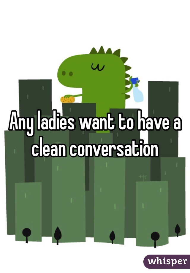 Any ladies want to have a clean conversation 