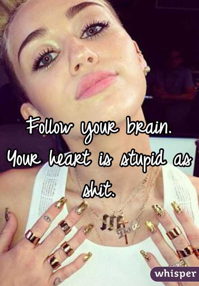 Follow your brain. 
Your heart is stupid as shit. 
