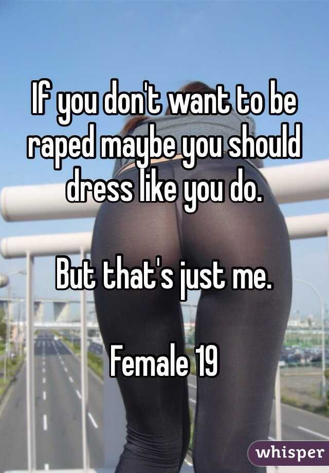 If you don't want to be raped maybe you should dress like you do. 

But that's just me. 

Female 19