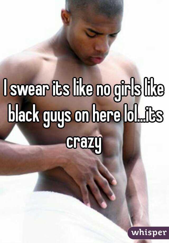 I swear its like no girls like black guys on here lol...its crazy 