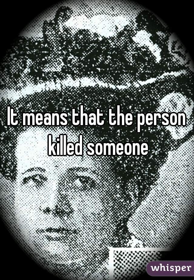 It means that the person killed someone