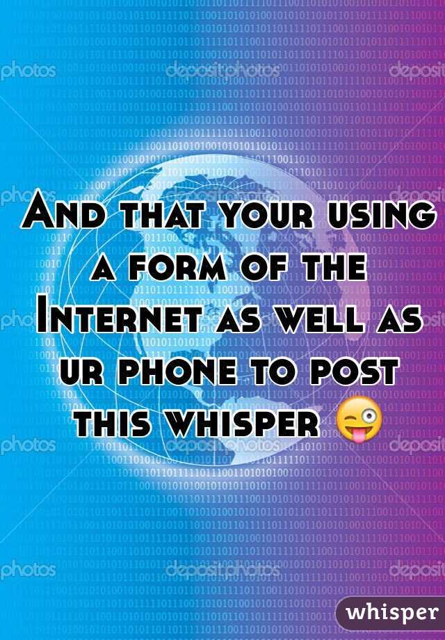 And that your using a form of the Internet as well as ur phone to post this whisper 😜