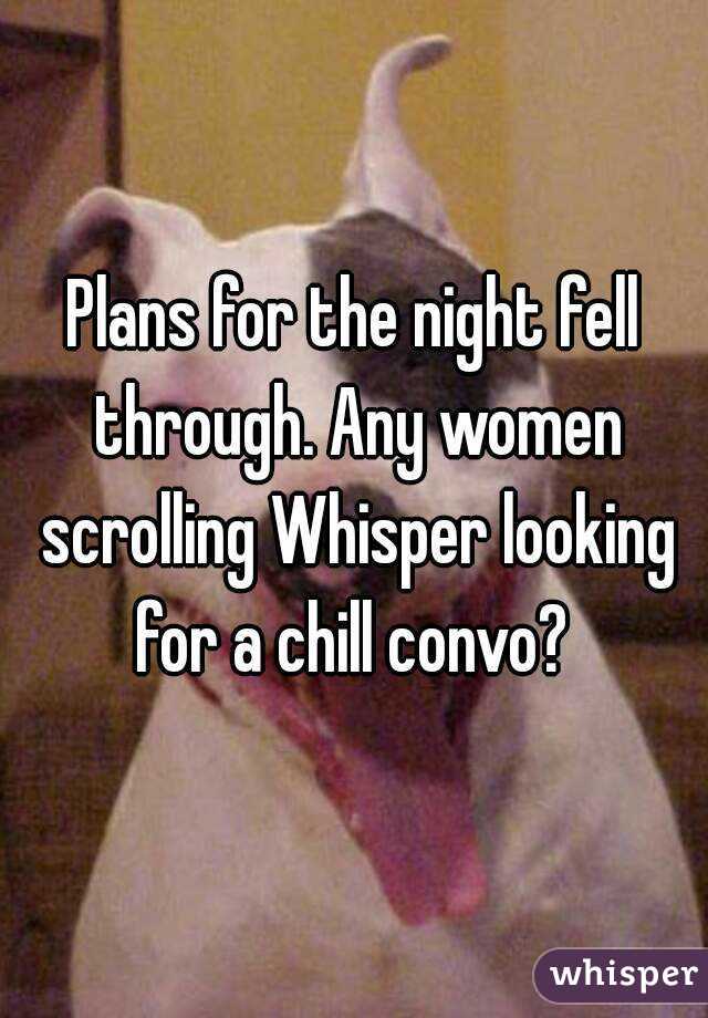 Plans for the night fell through. Any women scrolling Whisper looking for a chill convo? 