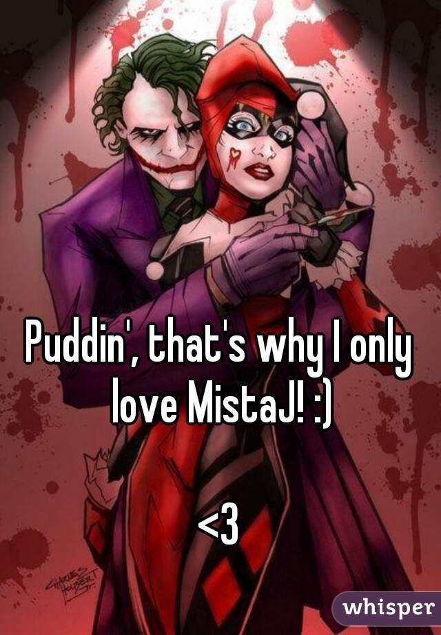 Puddin', that's why I only love MistaJ! :)

<3