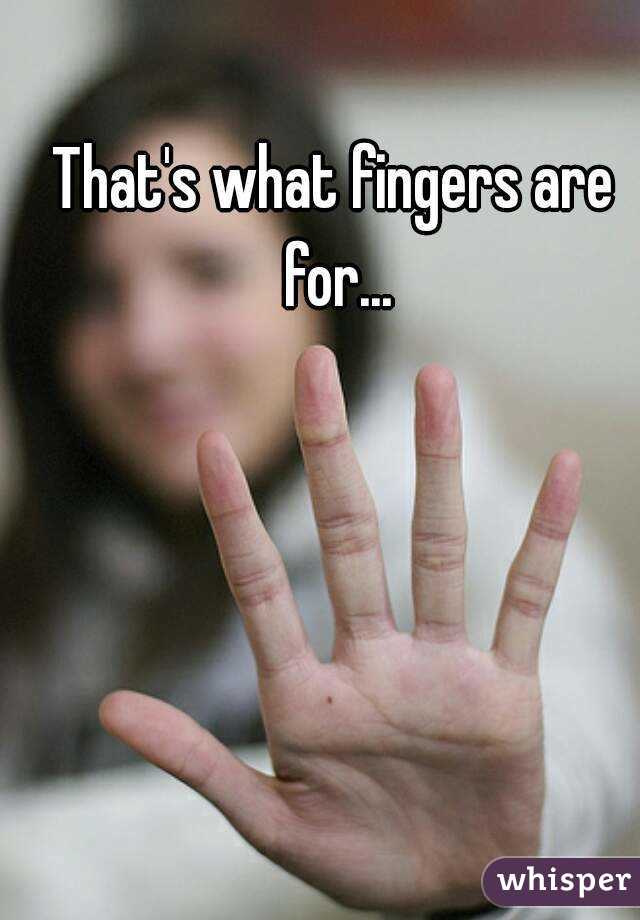 That's what fingers are for...
