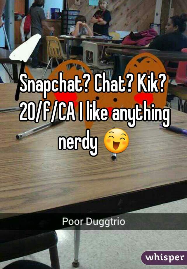 Snapchat? Chat? Kik? 20/f/CA I like anything nerdy 😄 