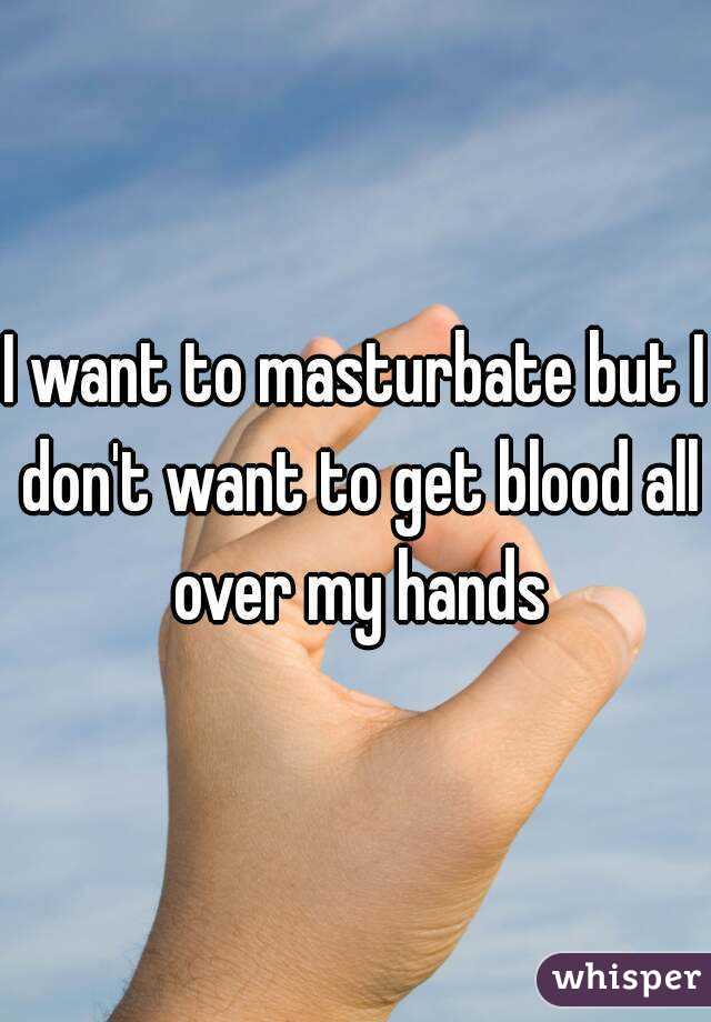 I want to masturbate but I don't want to get blood all over my hands