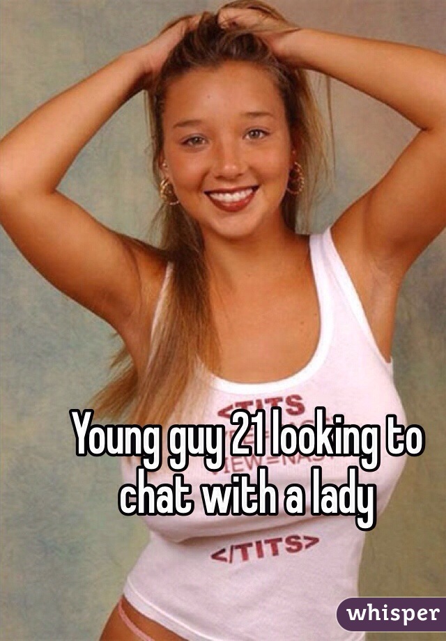 Young guy 21 looking to chat with a lady 