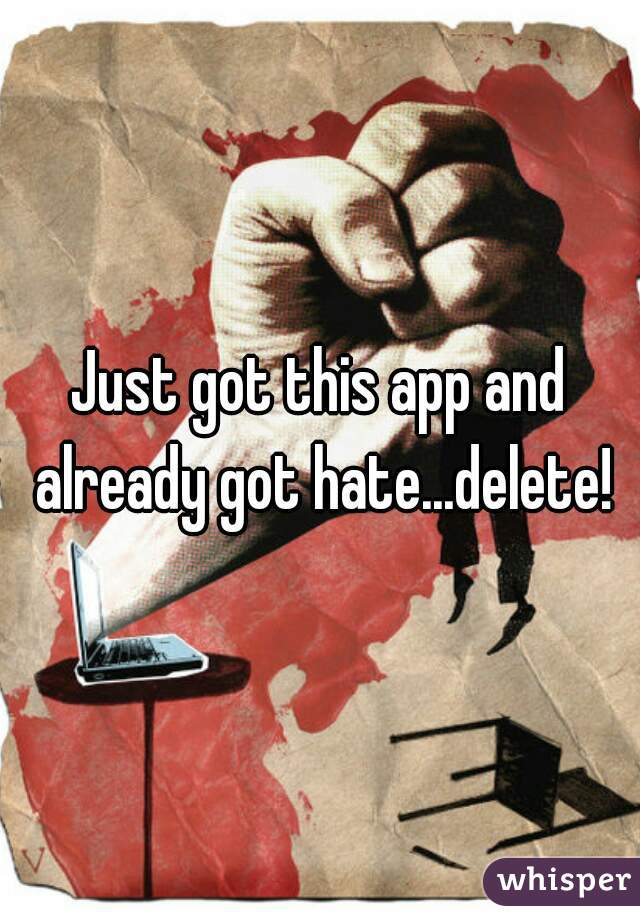 Just got this app and already got hate...delete!
