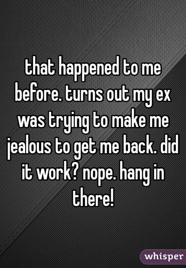 that happened to me before. turns out my ex was trying to make me jealous to get me back. did it work? nope. hang in there!