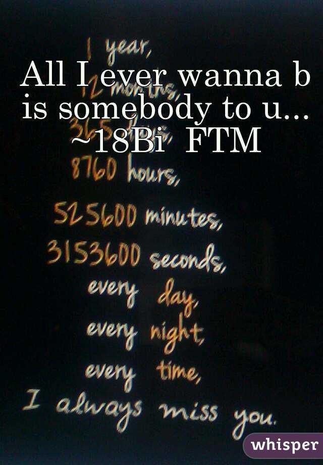 All I ever wanna b is somebody to u...  ~18Bi  FTM 