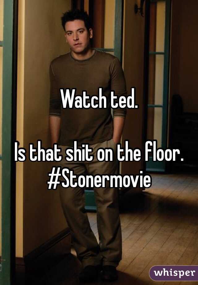 Watch ted. 

Is that shit on the floor. 
#Stonermovie