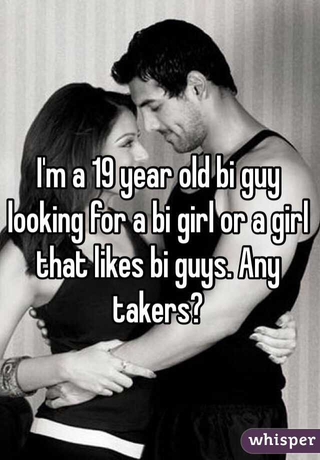 I'm a 19 year old bi guy looking for a bi girl or a girl that likes bi guys. Any takers?
