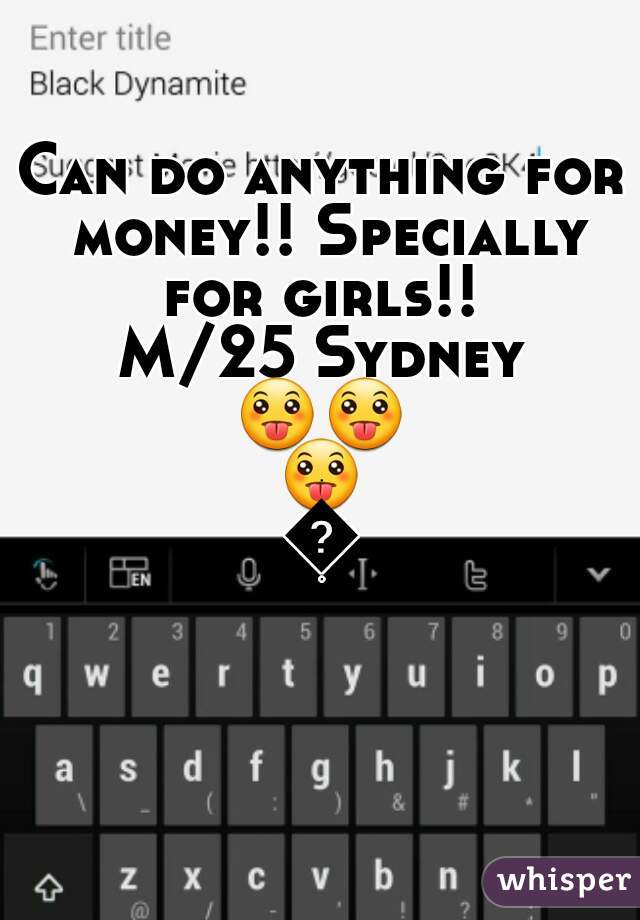 Can do anything for money!! Specially for girls!! 
M/25 Sydney
😛😛😛😛