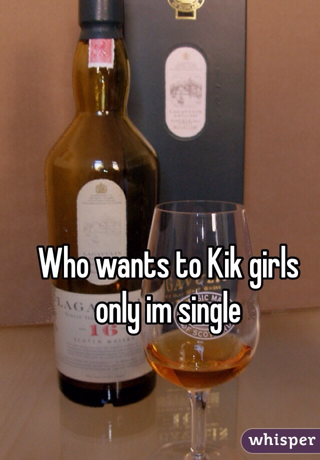 Who wants to Kik girls only im single 