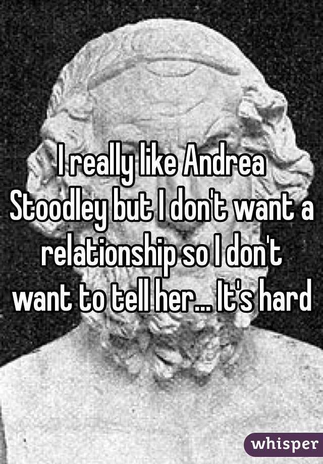 I really like Andrea Stoodley but I don't want a relationship so I don't want to tell her... It's hard