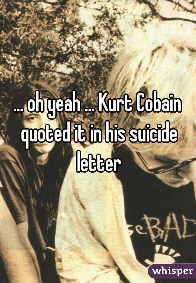 ... oh yeah ... Kurt Cobain quoted it in his suicide letter