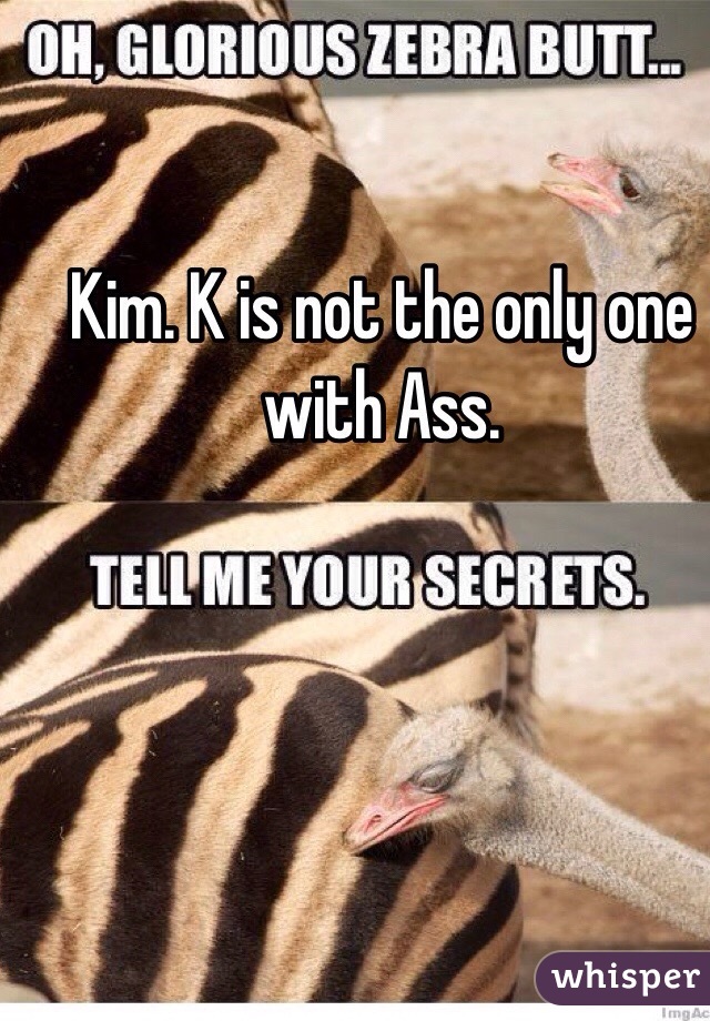 Kim. K is not the only one with Ass.