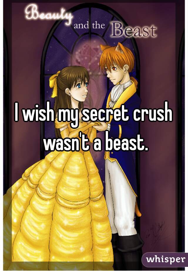 I wish my secret crush wasn't a beast.