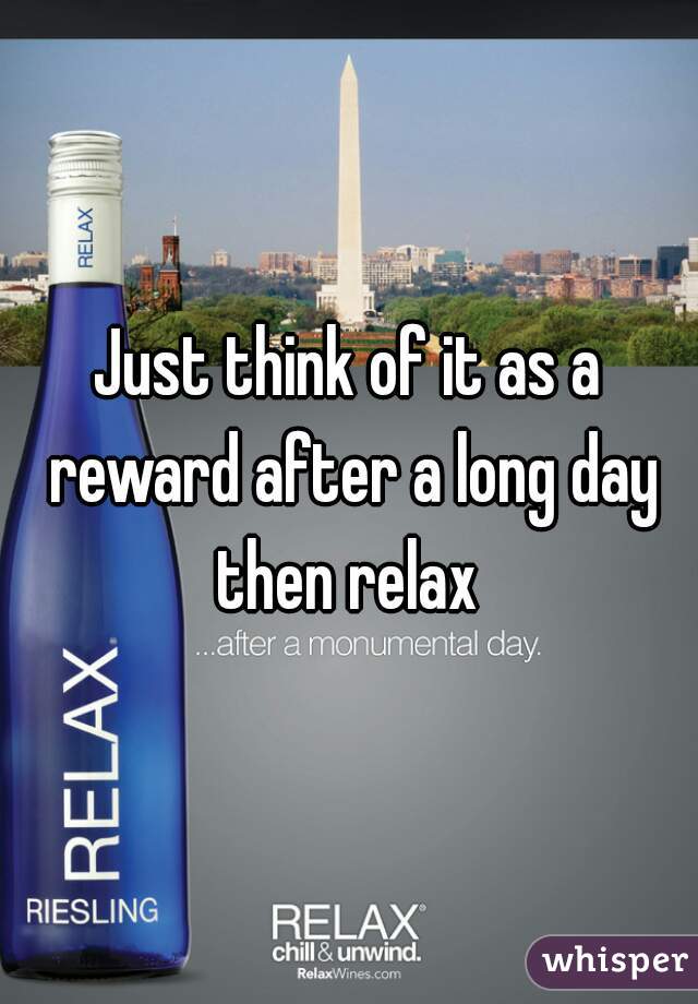 Just think of it as a reward after a long day then relax 