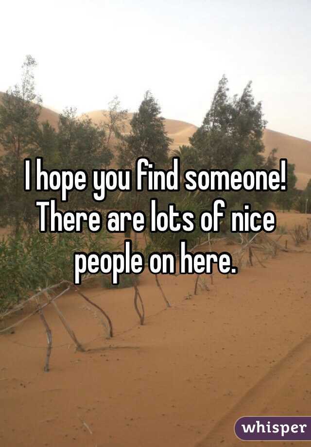 I hope you find someone!  There are lots of nice people on here.