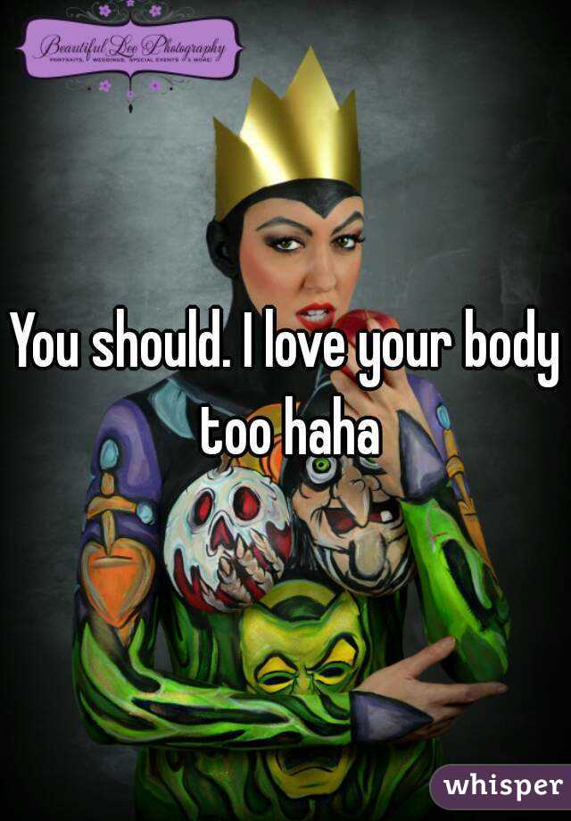 You should. I love your body too haha