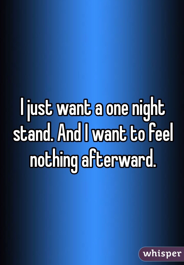 I just want a one night stand. And I want to feel nothing afterward. 