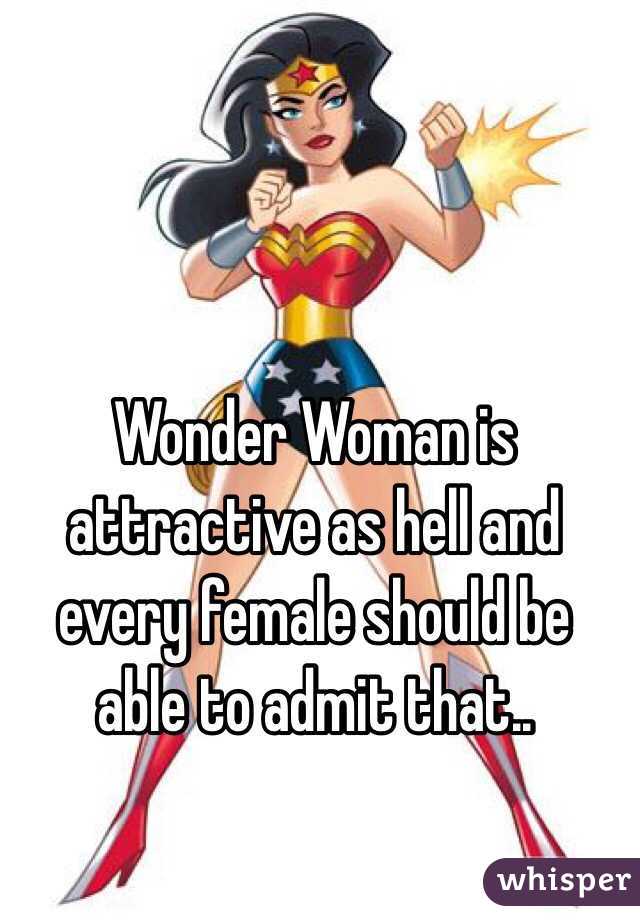 Wonder Woman is attractive as hell and every female should be able to admit that..