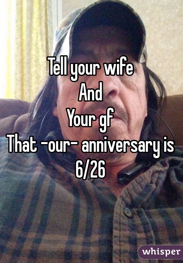 Tell your wife 
And
Your gf
That -our- anniversary is 6/26