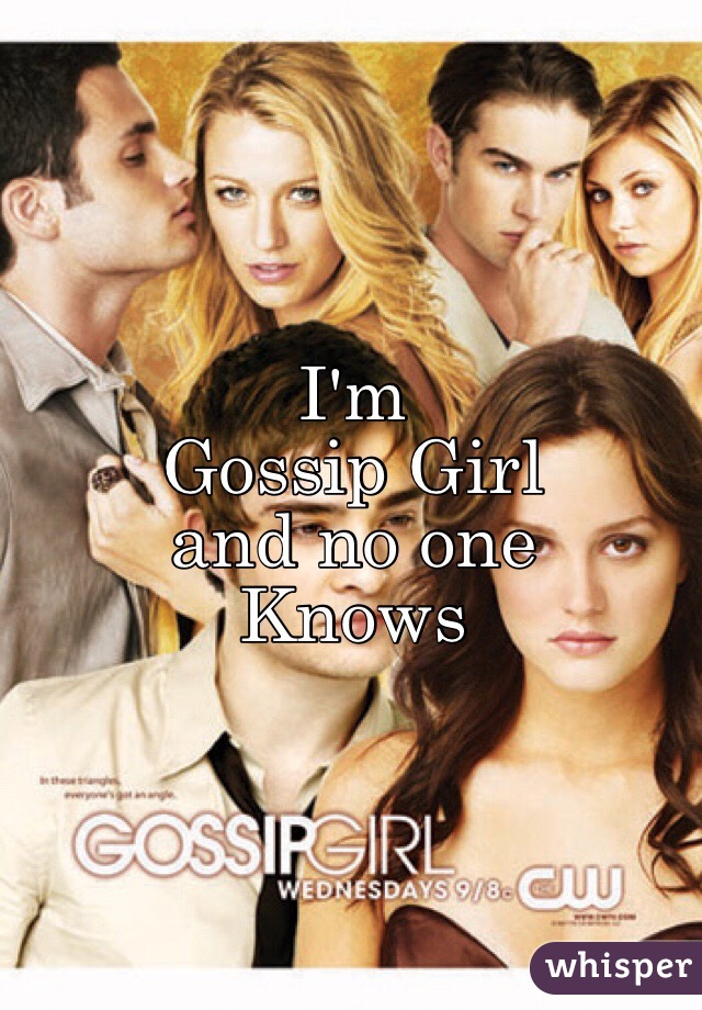 I'm 
Gossip Girl
and no one
Knows
