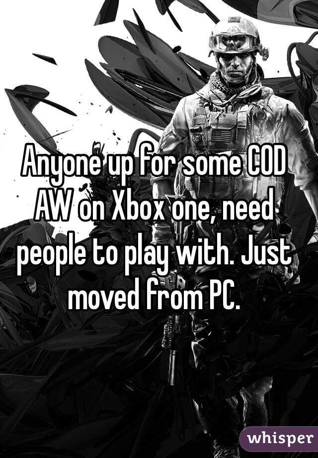 Anyone up for some COD AW on Xbox one, need people to play with. Just moved from PC. 