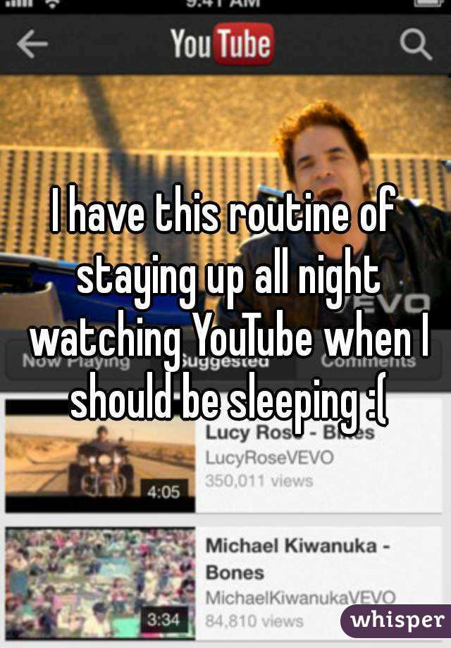 I have this routine of staying up all night watching YouTube when I should be sleeping :(