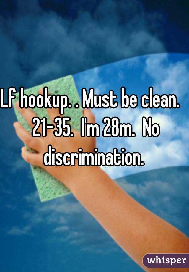 Lf hookup. . Must be clean.   21-35.  I'm 28m.  No discrimination. 