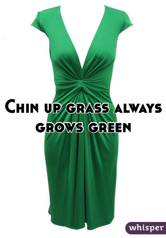 Chin up grass always grows green