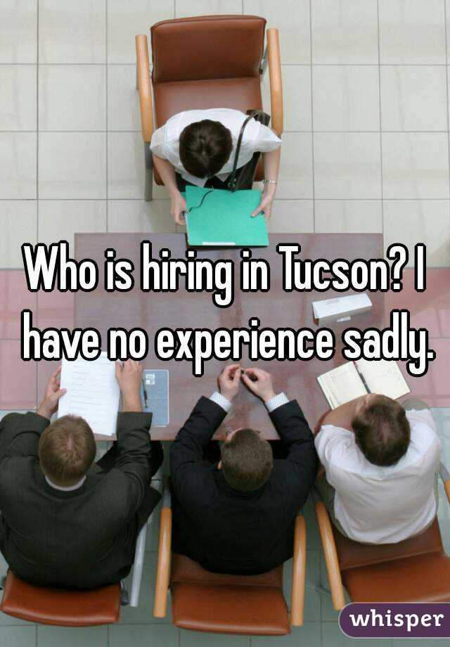 Who is hiring in Tucson? I have no experience sadly.