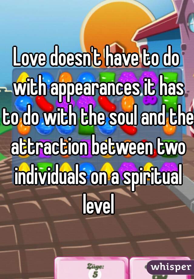 Love doesn't have to do with appearances it has to do with the soul and the attraction between two individuals on a spiritual level