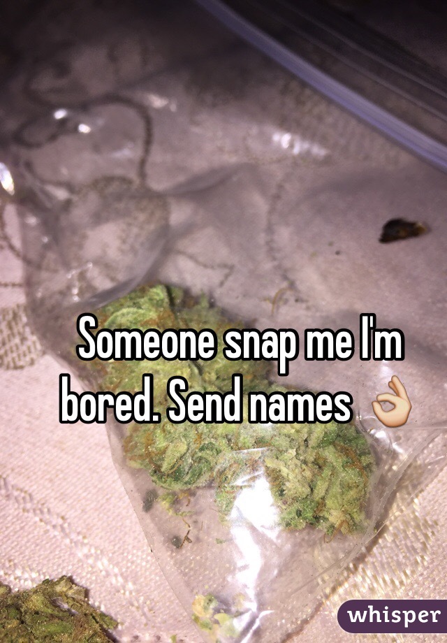 Someone snap me I'm bored. Send names 👌