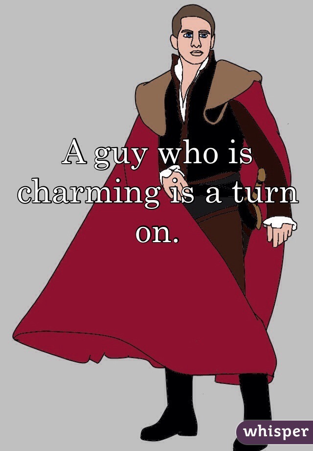 A guy who is charming is a turn on. 
