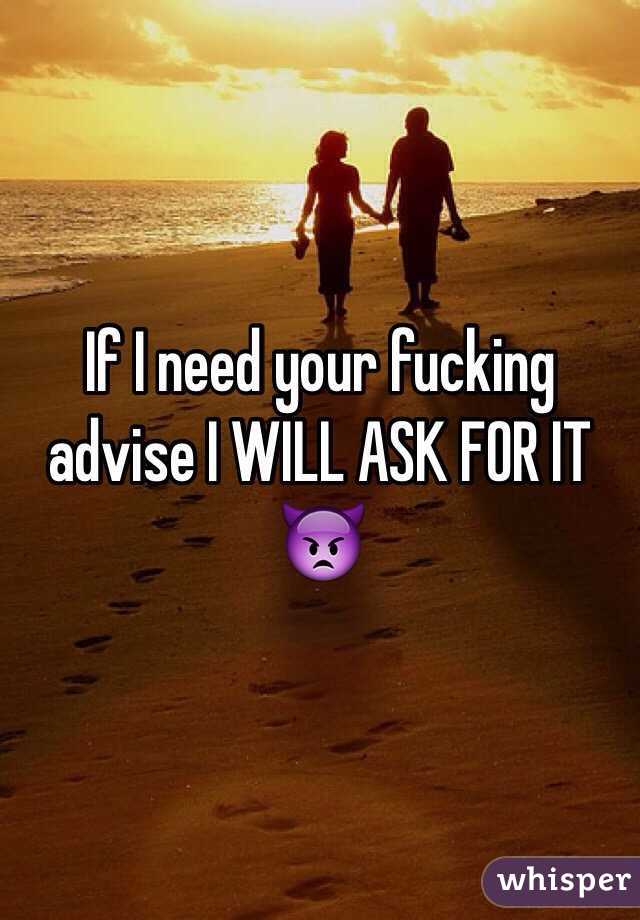 If I need your fucking advise I WILL ASK FOR IT 👿