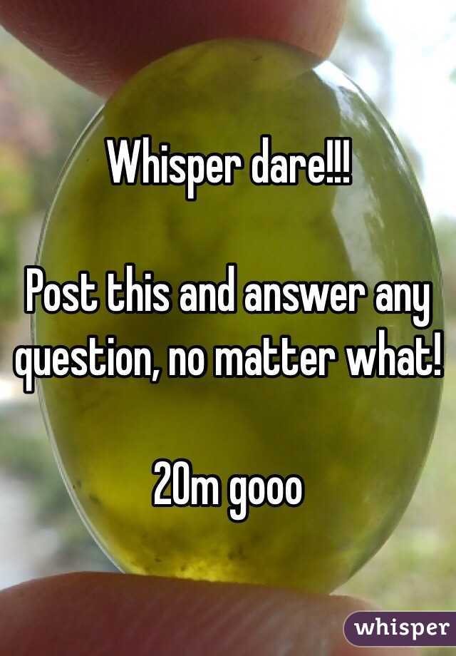 Whisper dare!!!

Post this and answer any question, no matter what!

20m gooo