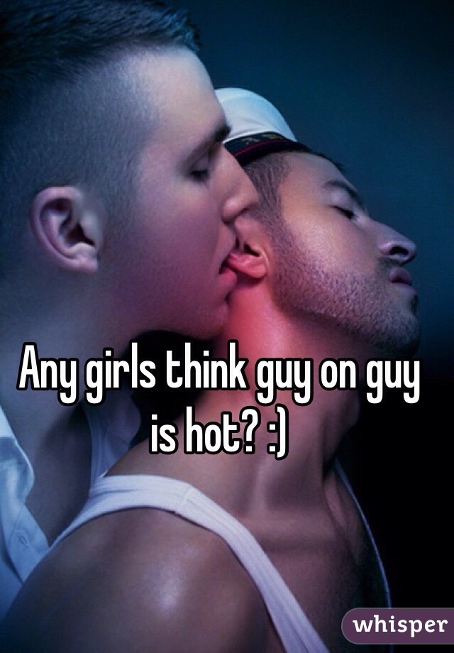 Any girls think guy on guy is hot? :)