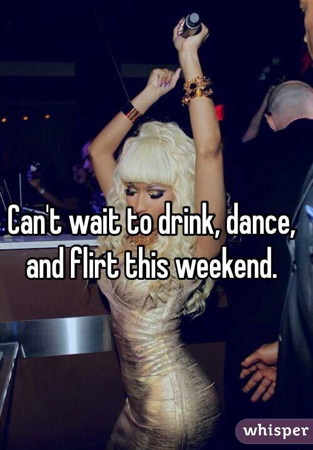 Can't wait to drink, dance, and flirt this weekend. 
