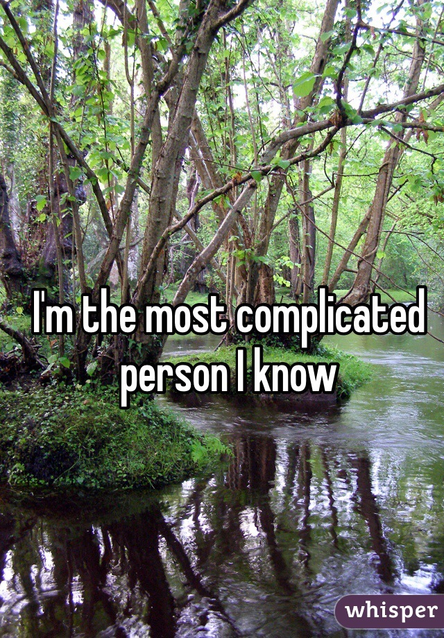 I'm the most complicated person I know 