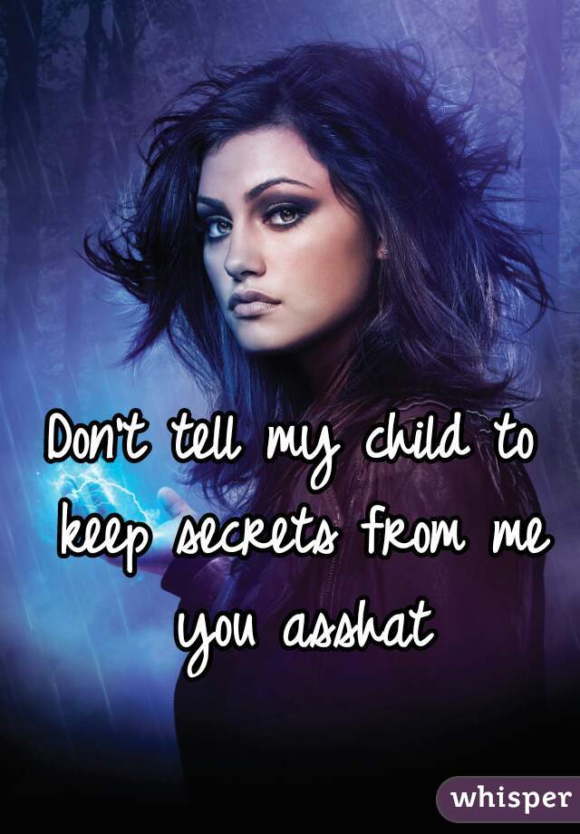 Don't tell my child to keep secrets from me you asshat