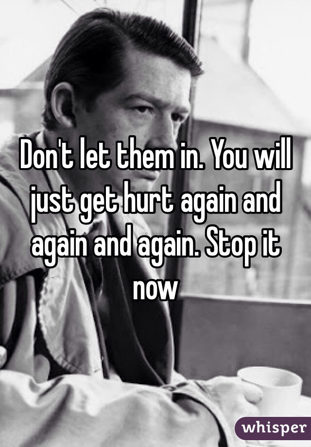 Don't let them in. You will just get hurt again and again and again. Stop it now